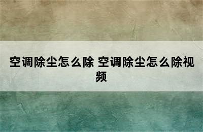 空调除尘怎么除 空调除尘怎么除视频